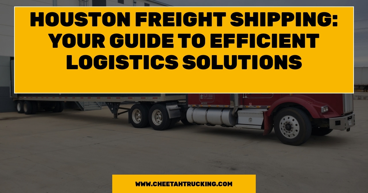 Houston Freight Shipping: Your Guide to Efficient Logistics Solutions